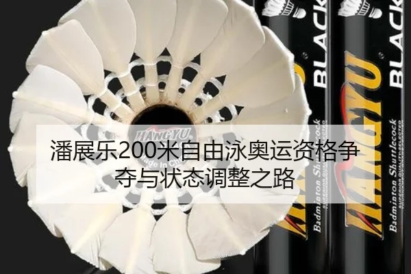 潘展乐200米自由泳奥运资格争夺与状态调整之路