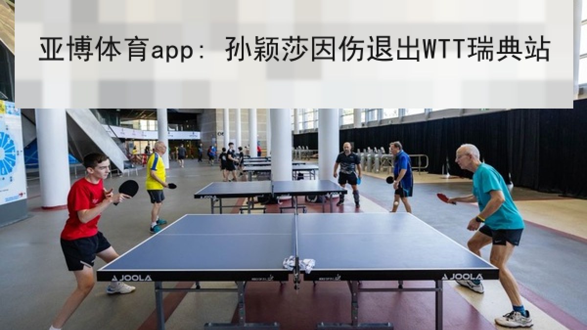 亚博体育app: 孙颖莎因伤退出WTT瑞典站