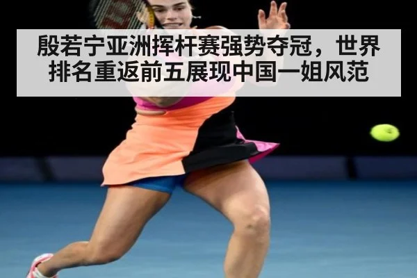 殷若宁亚洲挥杆赛强势夺冠，世界排名重返前五展现中国一姐风范