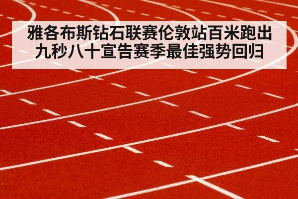 雅各布斯钻石联赛伦敦站百米跑出九秒八十宣告赛季最佳强势回归