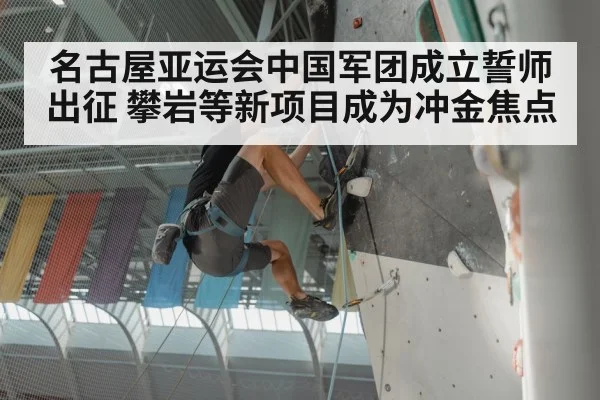 名古屋亚运会中国军团成立誓师出征 攀岩等新项目成为冲金焦点