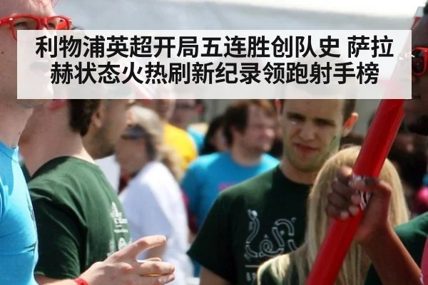 利物浦英超开局五连胜创队史 萨拉赫状态火热刷新纪录领跑射手榜